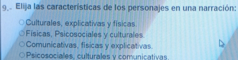 9º Elija las características de los personajes en una narración:
Culturales, explicativas y físicas.
Físicas, Psicosociales y culturales.
Comunicativas, físicas y explicativas.
Psicosociales, culturales y comunicativas,