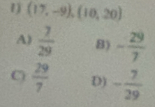 1 (17,-9),(10,20)
A)  7/29  8) - 29/7 
C)  29/7  D) - 7/29 