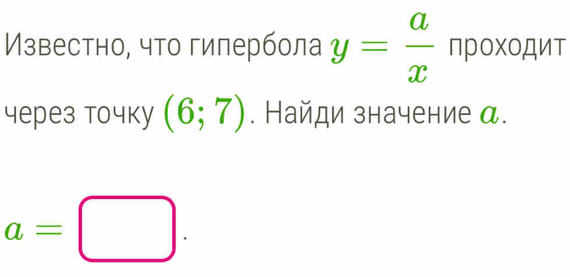 Известно, что гилербола y= a/x npoxonur
через точkу (6;7). Найди значение α.
a=□.