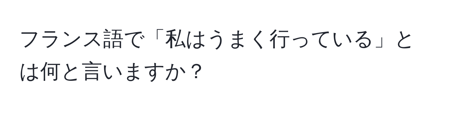 フランス語で「私はうまく行っている」とは何と言いますか？