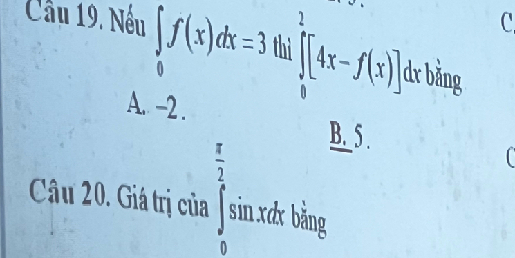 Cầu 19. Nếu ∈tlimits _0f(x)dx=3 thì ∈tlimits _0^(1[4x-f(x)]_0^2 ly bằng
A. -2.
B. 5.
^frac π)2sin xsin x2sin xdx
C 
Câu 20. Giá trị của || 
... # bằng