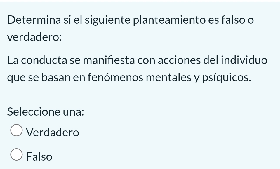 Determina si el siguiente planteamiento es falso o
verdadero:
La conducta se manifesta con acciones del individuo
que se basan en fenómenos mentales y psíquicos.
Seleccione una:
Verdadero
Falso