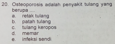 Osteoporosis adalah penyakit tulang yang
berupa ....
a. retak tulang
b. patah tulang
c. tulang keropos
d. memar
e. infeksi sendi