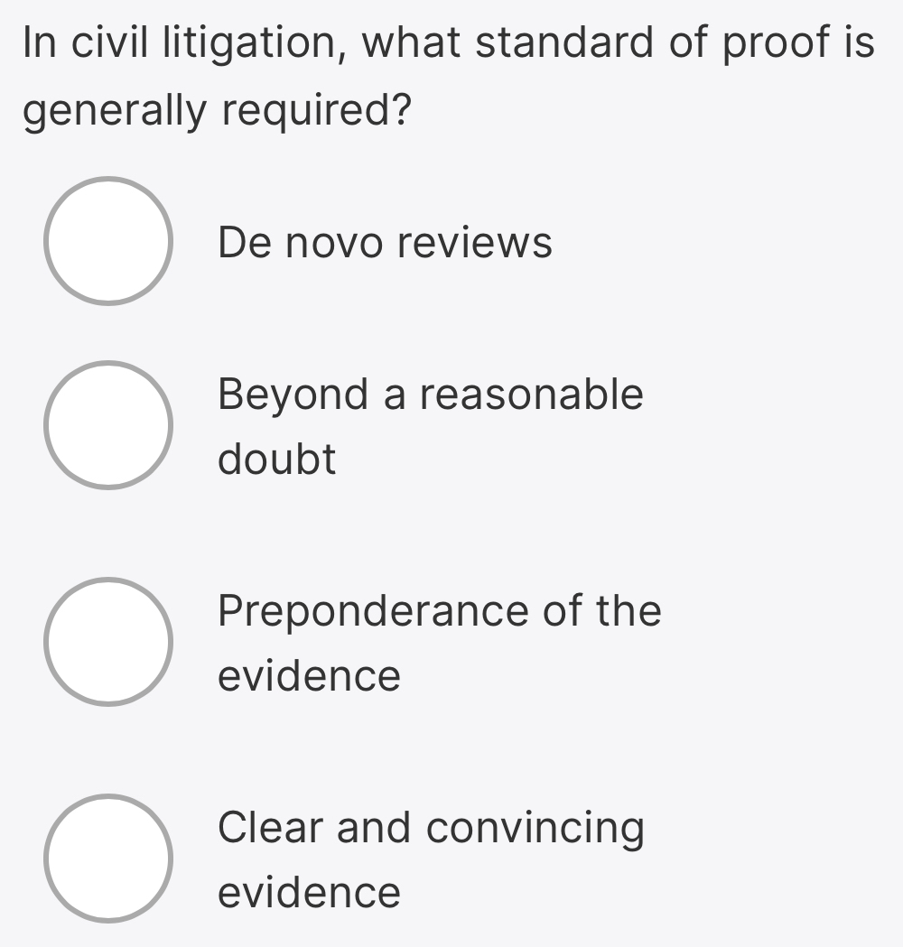 In civil litigation, what standard of proof is
generally required?
De novo reviews
Beyond a reasonable
doubt
Preponderance of the
evidence
Clear and convincing
evidence