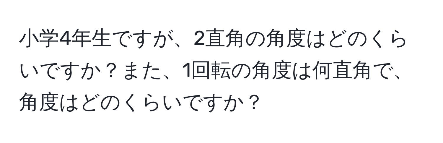 小学4年生ですが、2直角の角度はどのくらいですか？また、1回転の角度は何直角で、角度はどのくらいですか？