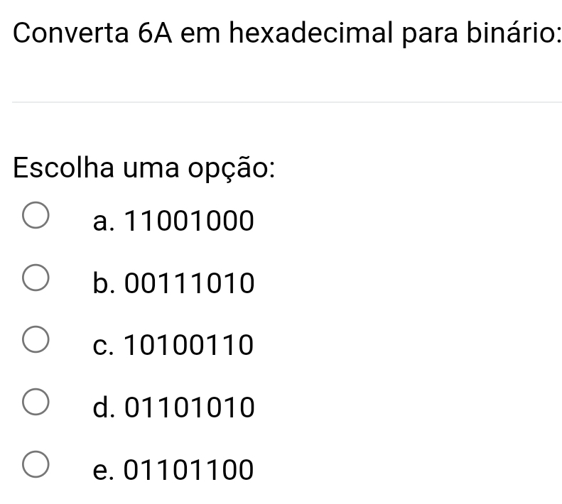 Converta 6A em hexadecimal para binário:
Escolha uma opção:
a. 11001000
b. 00111010
c. 10100110
d. 01101010
e. 01101100