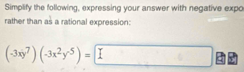 Simplify the following, expressing your answer with negative expo 
rather than as a rational expression:
(-3xy^7)(-3x^2y^(-5))=□