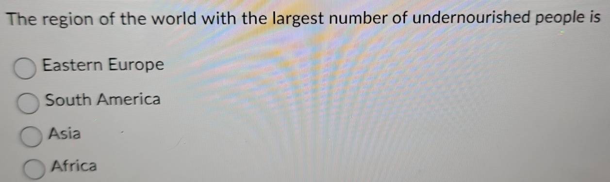 The region of the world with the largest number of undernourished people is
Eastern Europe
South America
Asia
Africa