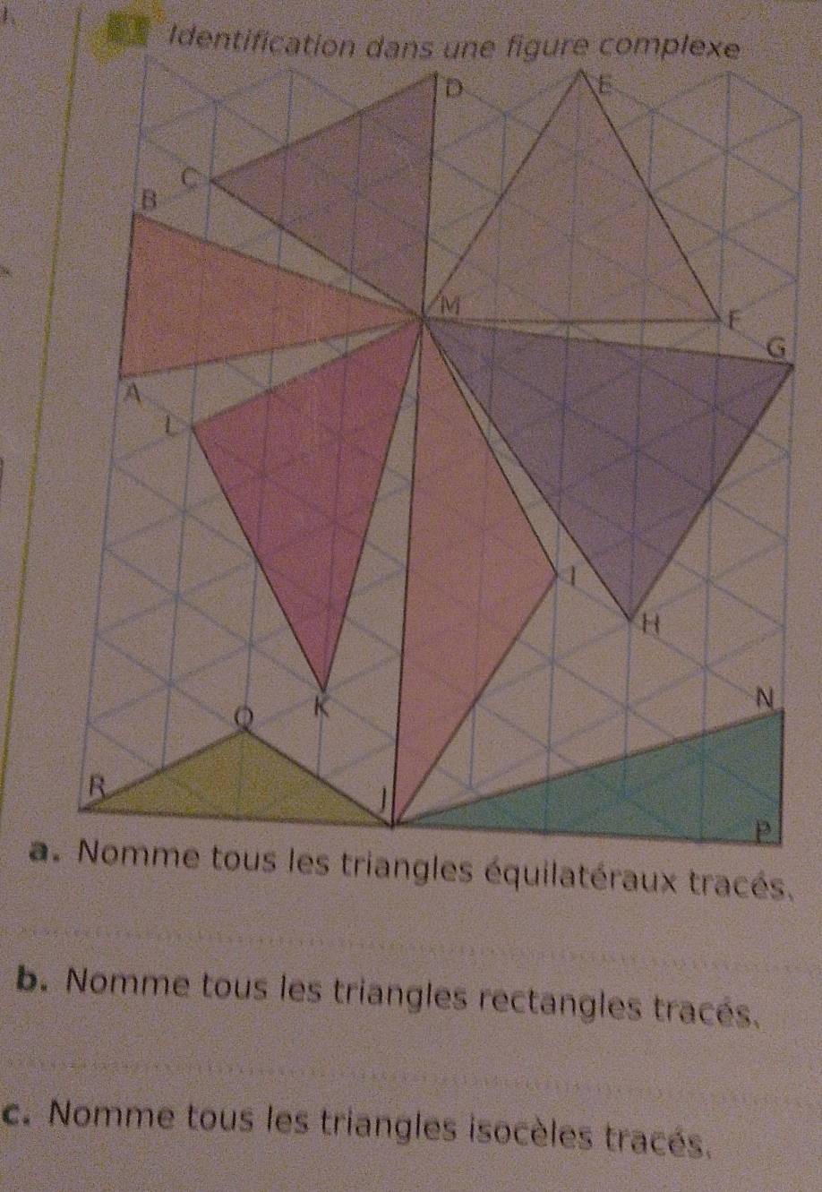 Identification d
G
a. Nomme tous les triangles équilatéraux tracés.
b. Nomme tous les triangles rectangles tracés.
c. Nomme tous les triangles isocèles tracés.