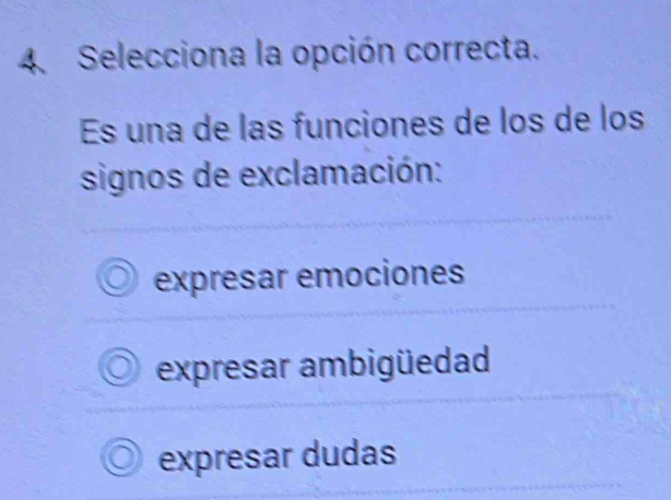 Selecciona la opción correcta.
Es una de las funciones de los de los
signos de exclamación:
expresar emociones
expresar ambigüedad
expresar dudas