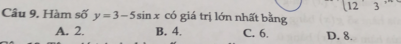 12 3
12
Câu 9. Hàm số y=3-5sin x có giá trị lớn nhất bằng
A. 2. B. 4. C. 6. D. 8.