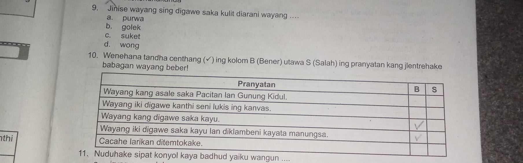 Jinise wayang sing digawe saka kulit diarani wayang …
a. purwa
b. golek
c. suket
d. wong
10. Wenehana tandha centhang (✔) ing kolom B (Bener) utawa S (Salah) ing pranyatan kang jlentrehake
babagan wayang beber!
thi 
ngun ....