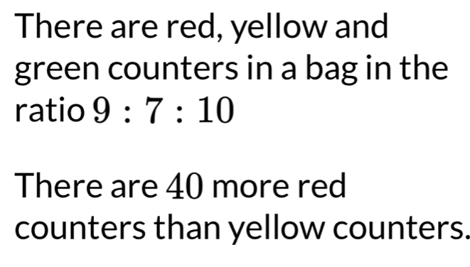 There are red, yellow and 
green counters in a bag in the 
ratio 9:7:10
There are 40 more red 
counters than yellow counters.