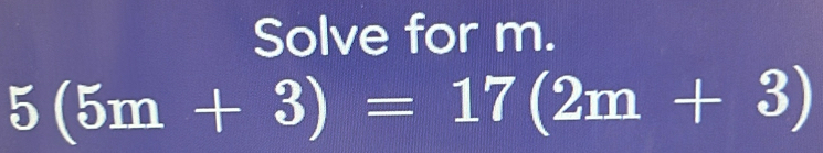 Solve for m.
5(5m+3)=17(2m+3)