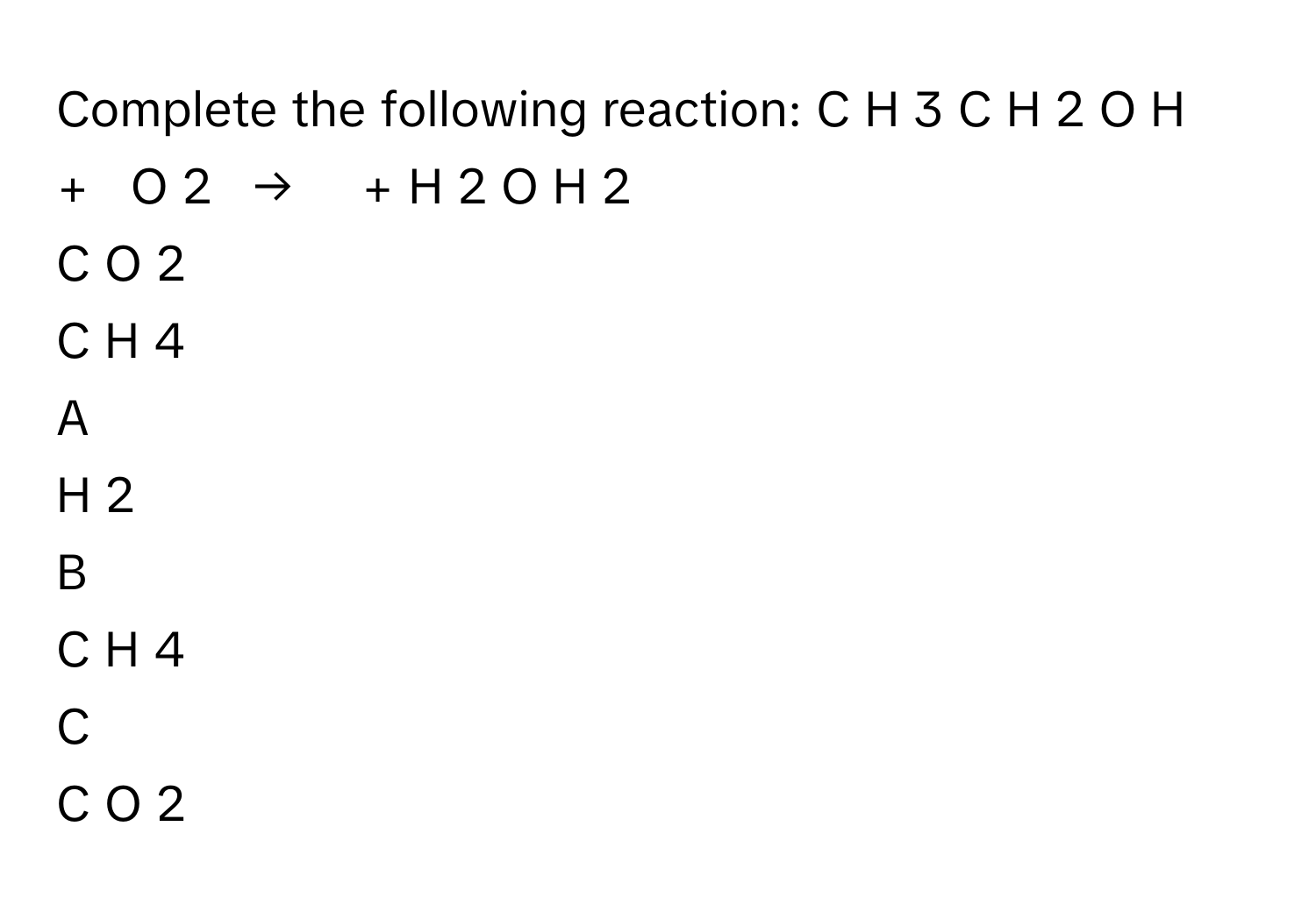 Solved: Complete the following reaction: C H 3 C H 2 O H + O 2 → ...