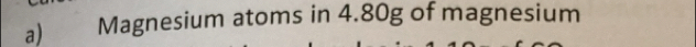 Magnesium atoms in 4.80g of magnesium