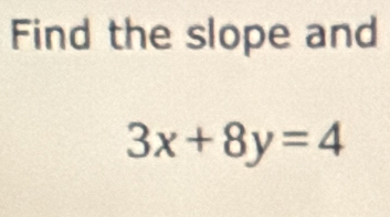 Find the slope and
3x+8y=4