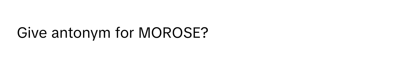 Give antonym for MOROSE?