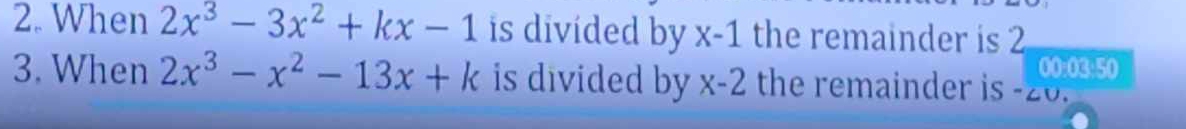 When 2x^3-3x^2+kx-1 is divided by x-1 the remainder is 2
00:03:50 
3. When 2x^3-x^2-13x+k is divided by x-2 the remainder is -20.