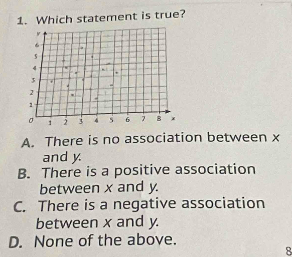 Which statement is true?
A. There is no association between x
and y
B. There is a positive association
between x and y.
C. There is a negative association
between x and y.
D. None of the above.
8