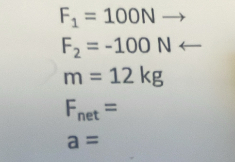 F_1=100Nto
F_2=-100N
m=12kg
F_net=
a=