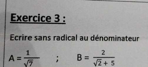 Ecrire sans radical au dénominateur
A= 1/sqrt(7)  1 B= 2/sqrt(2)+5 