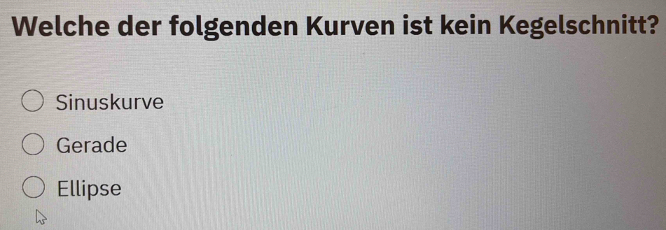 Welche der folgenden Kurven ist kein Kegelschnitt?
Sinuskurve
Gerade
Ellipse