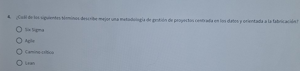 ¿Cuál de los siguientes términos describe mejor una metodología de gestión de proyectos centrada en los datos y orientada a la fabricación?
Six Sigma
Agile
Camino crítico
Lean