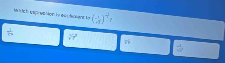 Which expression is equivalent to ( 1/sqrt(y) )^ (-5)/5 
 1/sqrt[10](y) 
sqrt[5](y^2)
sqrt[m](y)
 1/sqrt(y^2) 