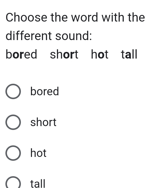 Choose the word with the
different sound:
bored short hot tall
bored
short
hot
tall