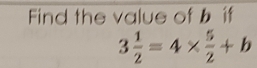 Find the value of bif
3 1/2 =4*  5/2 +b