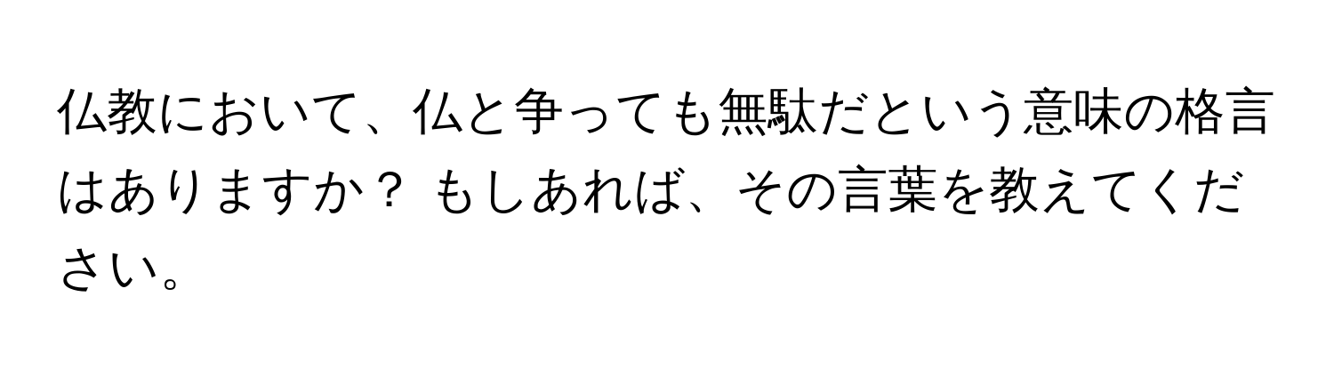 仏教において、仏と争っても無駄だという意味の格言はありますか？ もしあれば、その言葉を教えてください。