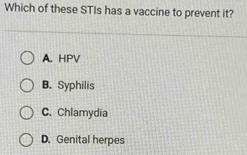 Which of these STIs has a vaccine to prevent it?
A. HPV
B. Syphilis
C. Chlamydia
D. Genital herpes