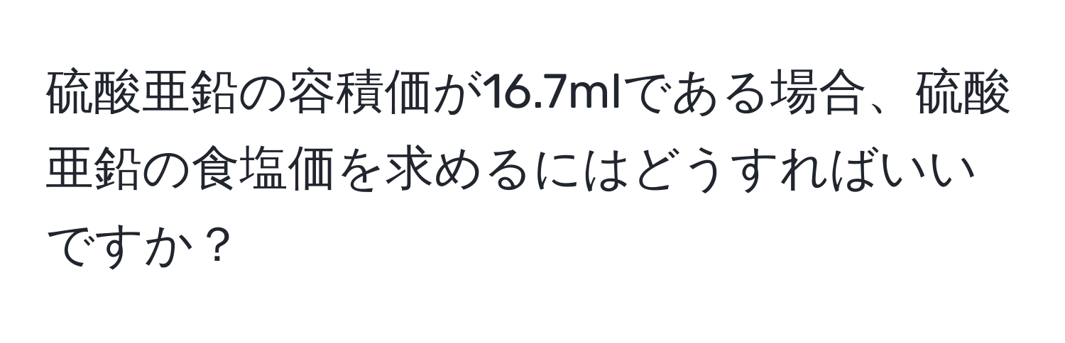 硫酸亜鉛の容積価が16.7mlである場合、硫酸亜鉛の食塩価を求めるにはどうすればいいですか？