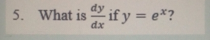 What is  dy/dx  if y=e^x ?