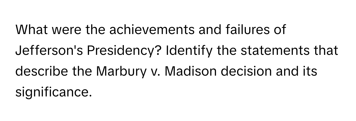 What were the achievements and failures of Jefferson's Presidency? Identify the statements that describe the Marbury v. Madison decision and its significance.