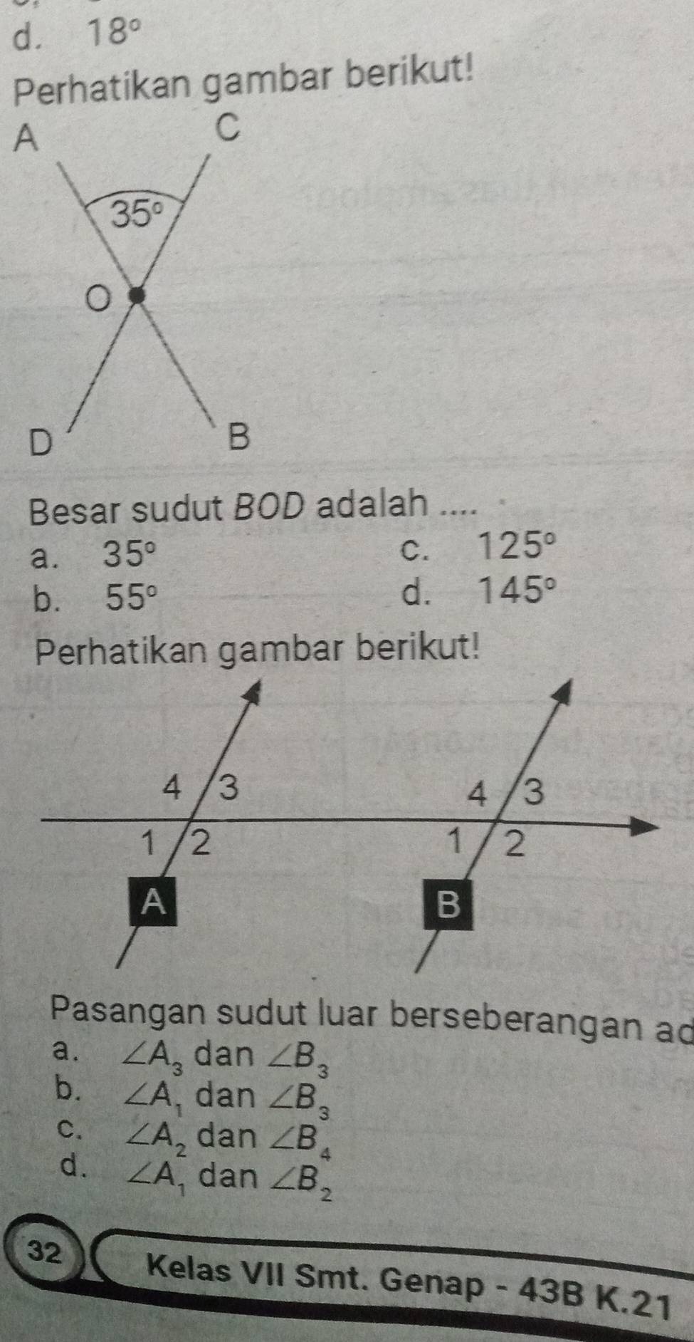 d. 18°
Perhatikan gambar berikut!
Besar sudut BOD adalah ....
a. 35°
C. 125°
b. 55° d. 145°
Perhatikan gambar berikut!
Pasangan sudut luar berseberangan ad
a. ∠ A_3 dan ∠ B_3
b. ∠ A , dan ∠ B_3
C. ∠ A_2 dan ∠ B_4
d. ∠ A dan ∠ B_2
32 Kelas VII Smt. Genap - 43B K.21