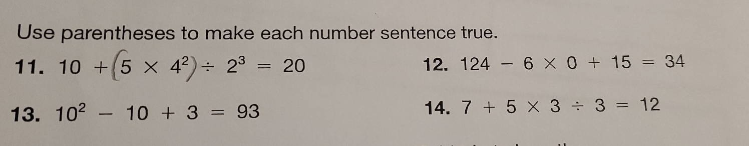 Use parentheses to make each number sentence true. 
11. 10+(5* 4^2)/ 2^3=20 12. 124-6* 0+15=34
13. 10^2-10+3=93
14. 7+5* 3/ 3=12