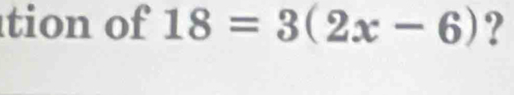 tion of 18=3(2x-6) ?