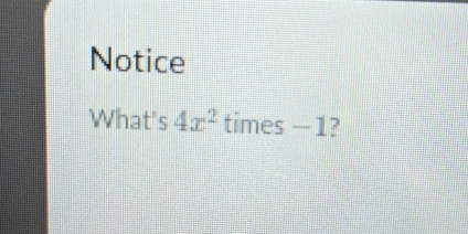 Notice 
What's 4x^2 times — 1?