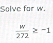 Solve for w.
 w/272 ≥ -1