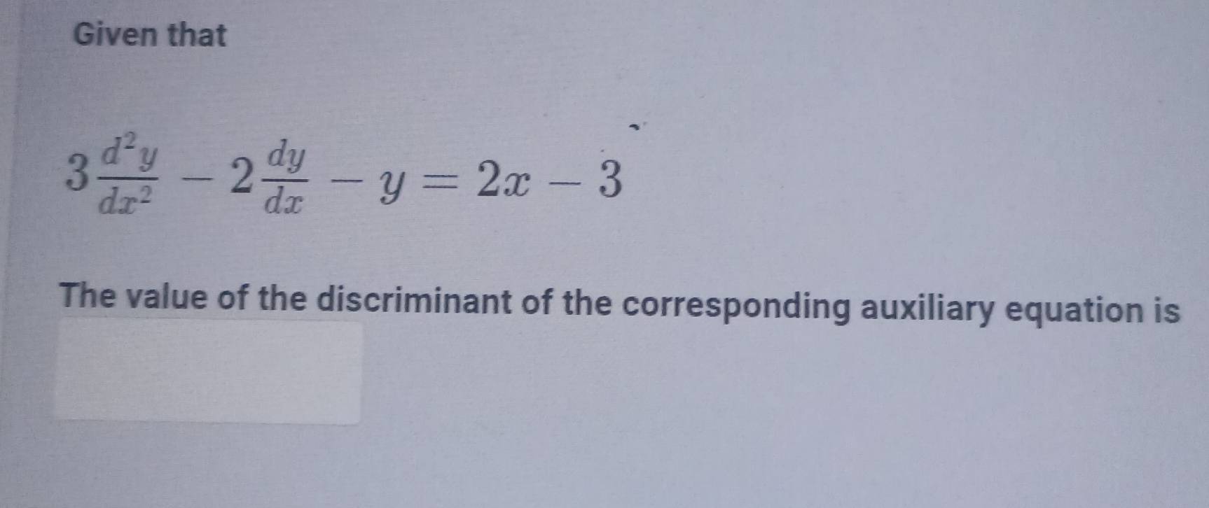 Given that
3 d^2y/dx^2 -2 dy/dx -y=2x-3
The value of the discriminant of the corresponding auxiliary equation is