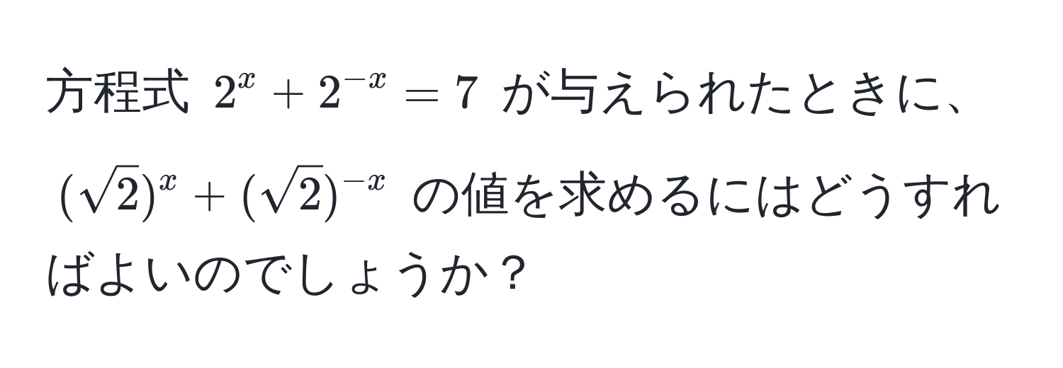 方程式 $2^(x + 2^-x) = 7$ が与えられたときに、$(sqrt(2))^x + (sqrt(2))^-x$ の値を求めるにはどうすればよいのでしょうか？