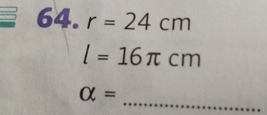 r=24cm
l=16π cm
_ 
alpha =