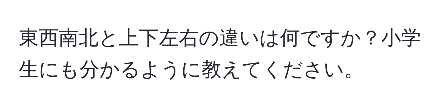 東西南北と上下左右の違いは何ですか？小学生にも分かるように教えてください。