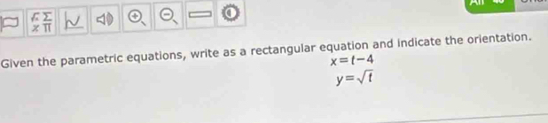 >
x π
Given the parametric equations, write as a rectangular equation and indicate the orientation.
x=t-4
y=sqrt(t)