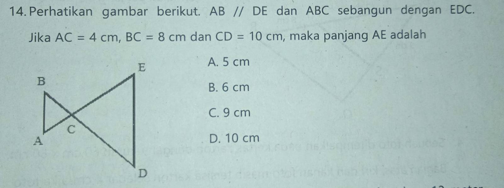 Perhatikan gambar berikut. ABparallel * DE dan ABC sebangun dengan EDC.
Jika AC=4cm, BC=8cm dan CD=10cm , maka panjang AE adalah
A. 5 cm
B. 6 cm
C. 9 cm
D. 10 cm