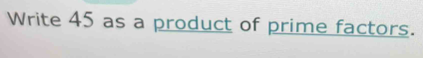 Write 45 as a product of prime factors.