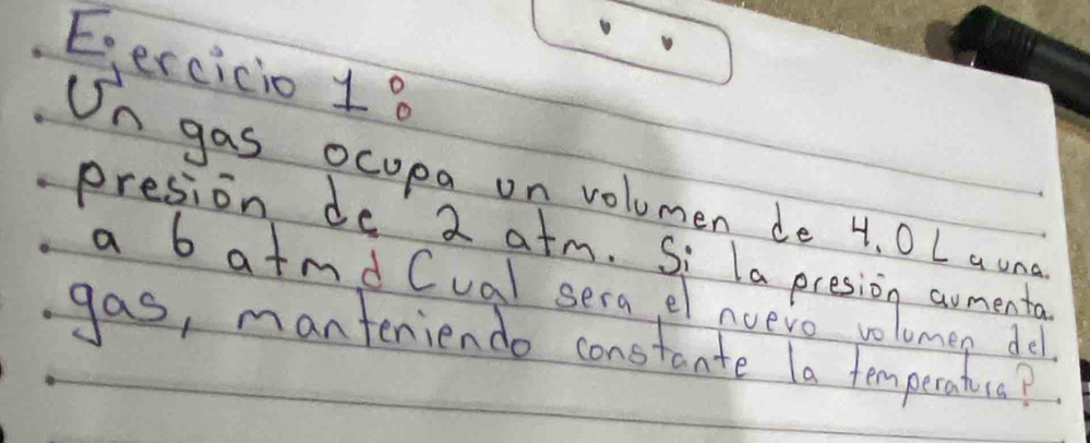 varepsilon _0 ercicio 1? 
On gas ocupa on volumen de 4. 0 L a un 
preson do aate hapesing 
gas, manteniendo constante la temperatuca?