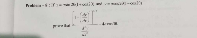 Problem - 8 : If x=asin 2θ (1+cos 2θ ) and y=acos 2θ (1-cos 2θ )
prove that frac [1+( dy/dx )^2]^3/2 d^3y/dx^2 =4acos 3b.